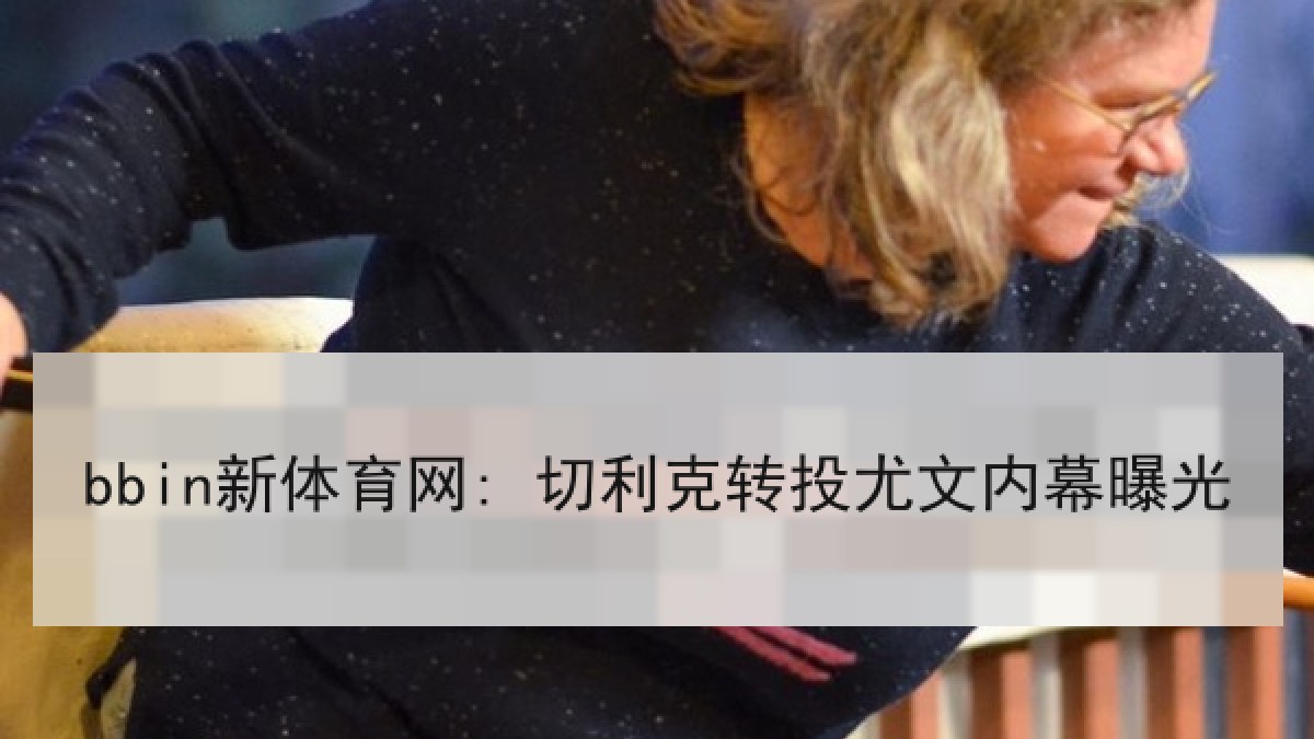 bbin新体育网: 切利克转投尤文内幕曝光