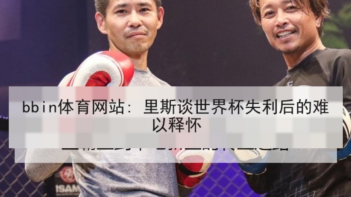 bbin体育网站: 里斯谈世界杯失利后的难以释怀
